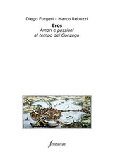 Eros. Amori e passioni al tempo dei Gonzaga - Diego Furgeri, Marco Rebuzzi