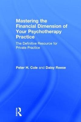 Mastering the Financial Dimension of Your Psychotherapy Practice - Peter H. Cole, Daisy Reese