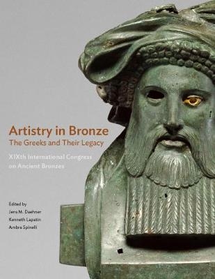 Artistry in Bronze - The Greeks and Their Legacy XIXth Internationl Congress on Ancient Bronzes - Jens M. Daehner, Kenneth Lapatin, Ambra Spinelli