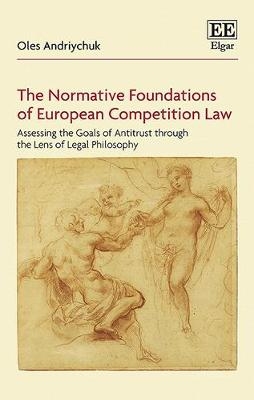 The Normative Foundations of European Competition Law - Oles Andriychuk