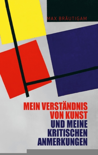 Mein Verständnis von Kunst und meine kritischen Anmerkungen - Max Bräutigam