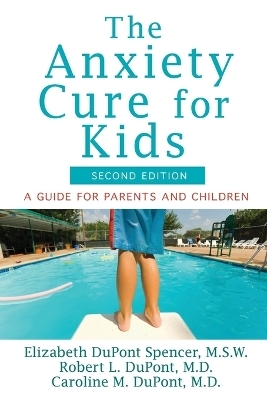 The Anxiety Cure for Kids - Elizabeth DuPont Spencer, Robert L. DuPont, Caroline M. DuPont