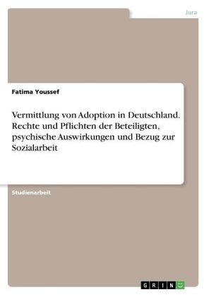 Vermittlung von Adoption in Deutschland. Rechte und Pflichten der Beteiligten, psychische Auswirkungen und Bezug zur Sozialarbeit - Fatima Youssef