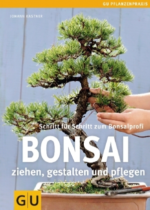 Bonsai ziehen, gestalten und pflegen - Johann Kastner