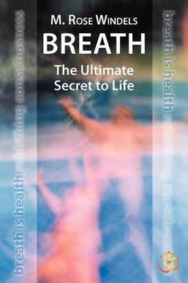 Breath the Ultimate Secret to Life - M Rose Windels