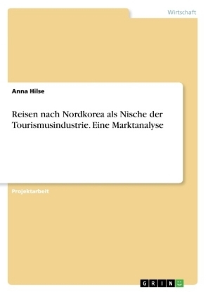 Reisen nach Nordkorea als Nische der Tourismusindustrie. Eine Marktanalyse - Anna Hilse