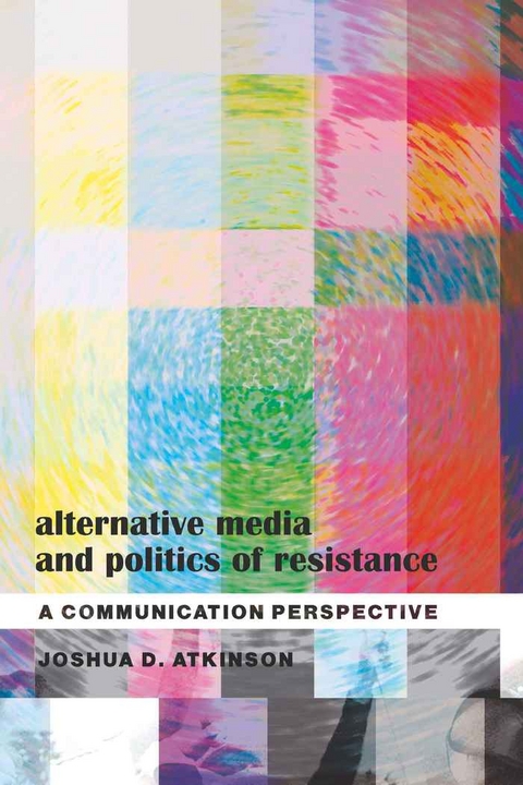 Alternative Media and Politics of Resistance - Joshua D. Atkinson