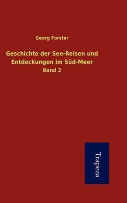 Geschichte Der See-Reisen Und Entdeckungen Im S D-Meer - George Forster