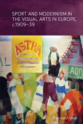 Sport and Modernism in the Visual Arts in Europe, c. 1909–39 - Bernard Vere