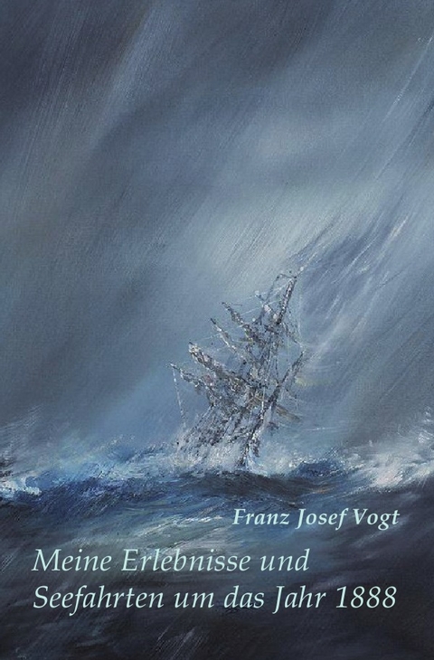 Meine Erlebnisse und Seefahrten um das Jahr 1888 - Franz Josef Vogt