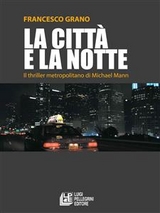 La città e la notte. Il thriller metropolitano di Michael Mann - Francesco Grano