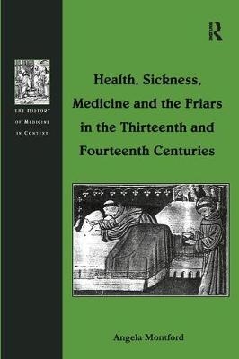 Health, Sickness, Medicine and the Friars in the Thirteenth and Fourteenth Centuries - Angela Montford