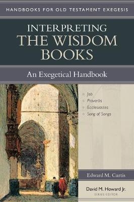 Interpreting the Wisdom Books – An Exegetical Handbook - Edward M. Curtis, David M. Howard