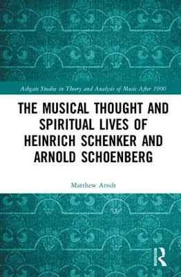 The Musical Thought and Spiritual Lives of Heinrich Schenker and Arnold Schoenberg - Matthew Arndt