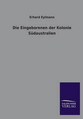 Die Eingeborenen der Kolonie Südaustralien - Erhard Eylmann