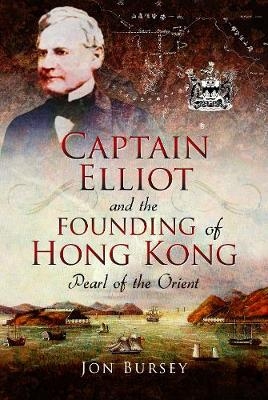 Captain Elliot and the Founding of Hong Kong - Jon Bursey