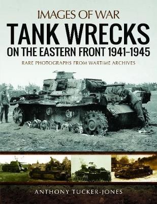 Tank Wrecks of the Eastern Front 1941 - 1945 - Anthony Tucker-Jones