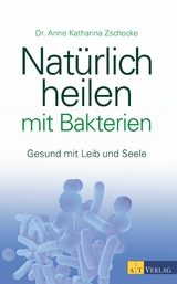 Natürlich heilen mit Bakterien - eBook - Anne Katharina Zschocke