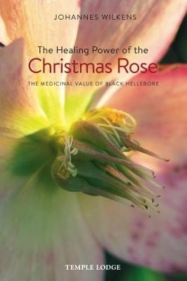 The Healing Power of the Christmas Rose - Johannes Wilkens