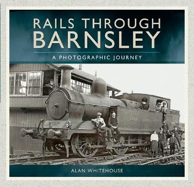 Rails Through Barnsley - Alan Whitehouse