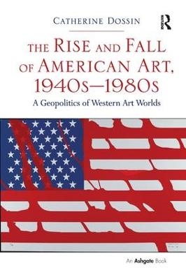 The Rise and Fall of American Art, 1940s–1980s - Catherine Dossin