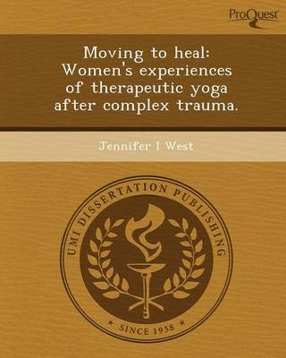 Moving to Heal: Women's Experiences of Therapeutic Yoga After Complex Trauma - Jennifer I West
