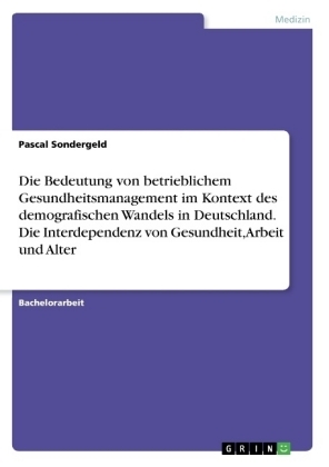 Die Bedeutung von betrieblichem Gesundheitsmanagement im Kontext des demografischen Wandels in Deutschland. Die Interdependenz von Gesundheit, Arbeit und Alter - Pascal Sondergeld