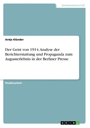 Der Geist von 1914. Analyse der Berichterstattung und Propaganda zum Augusterlebnis in der Berliner Presse - Antje KlÃ¼nder