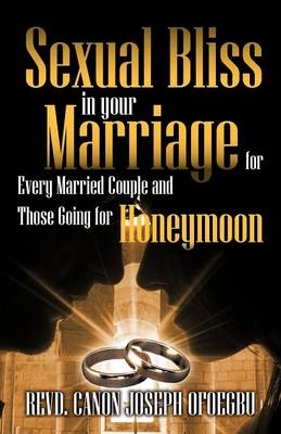 Sexual Bliss in Your Marriage for Every Married Couple and Those Going for Honeymoon - Revd Canon Joseph Ofoegbu