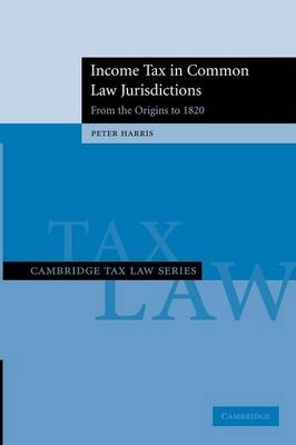 Income Tax in Common Law Jurisdictions: Volume 1, From the Origins to 1820 - Peter Harris