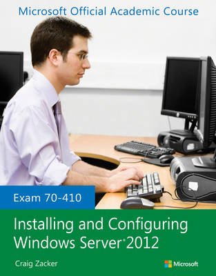 Exam 70-410 Installing and Configuring Windows Server 2012 -  Microsoft Official Academic Course