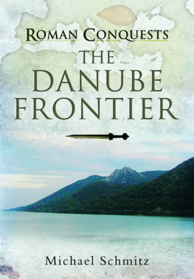 Roman Conquests: The Danube Frontier - Michael Schmitz