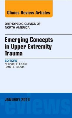Emerging Concepts in Upper Extremity Trauma, An Issue of Orthopedic Clinics - Michael P. Leslie, Seth D. Dodds