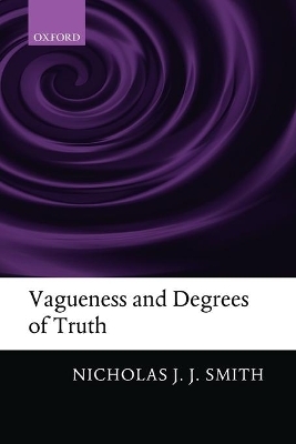 Vagueness and Degrees of Truth - Nicholas J. J. Smith