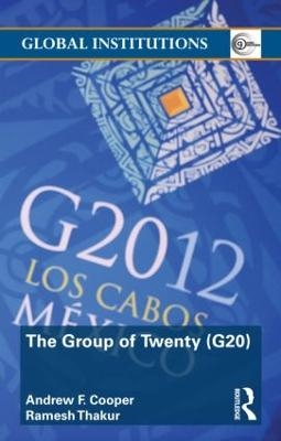 The Group of Twenty (G20) - Andrew F. Cooper,  Ramesh Thakur