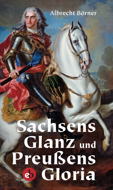 Sachsens Glanz und Preußens Gloria - Albrecht Börner