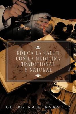 Educa La Salud Con La Medicina Tradicional y Natural - Georgina Fern Ndez, Georgina Fernandez