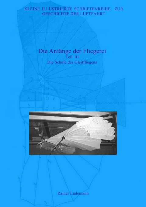 Kleine Illustrierte Schriftenreihe zur Geschichte der Luftfahrt / Die Anfänge der Fliegerei - Teil III, Zweite überarbeitete Ausgabe - Rainer Lüdemann
