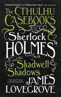 The Cthulhu Casebooks - Sherlock Holmes and the Shadwell Shadows - James Lovegrove