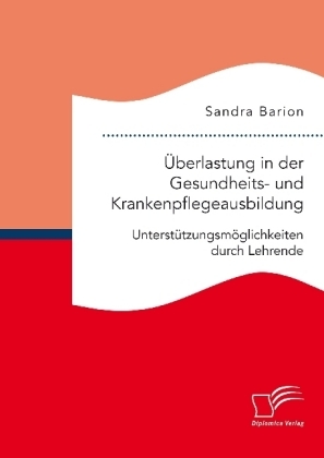 Ãberlastung in der Gesundheits- und Krankenpflegeausbildung. UnterstÃ¼tzungsmÃ¶glichkeiten durch Lehrende - Sandra Barion