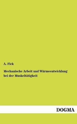 Mechanische Arbeit und Wärmeentwicklung bei der Muskeltätigkeit - A. Fick
