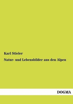 Natur- und Lebensbilder aus den Alpen - Karl Stieler