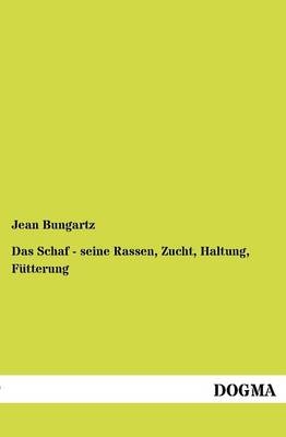 Das Schaf - seine Rassen, Zucht, Haltung, FÃ¼tterung - Jean Bungartz