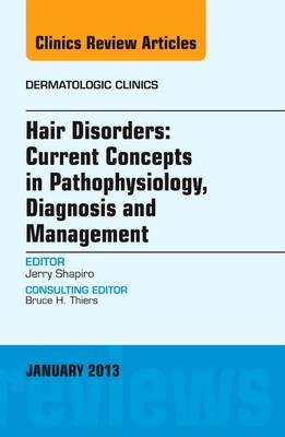 Hair Disorders: Current Concepts in Pathophysiology, Diagnosis and Management, An Issue of Dermatologic Clinics - Jerry Shapiro