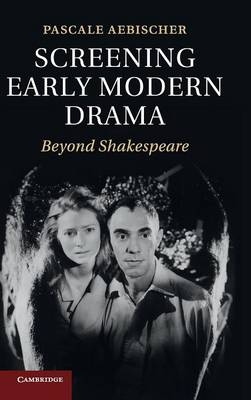 Screening Early Modern Drama - Pascale Aebischer