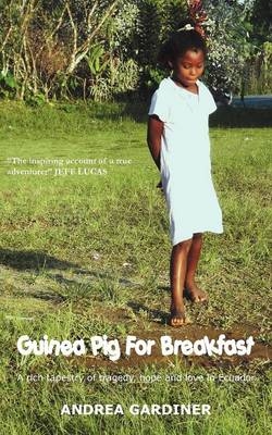 Guinea Pig for Breakfast - A Rich Tapestry of Life and Love, Tragedy and Hope in Ecuador - Andrea Gardiner