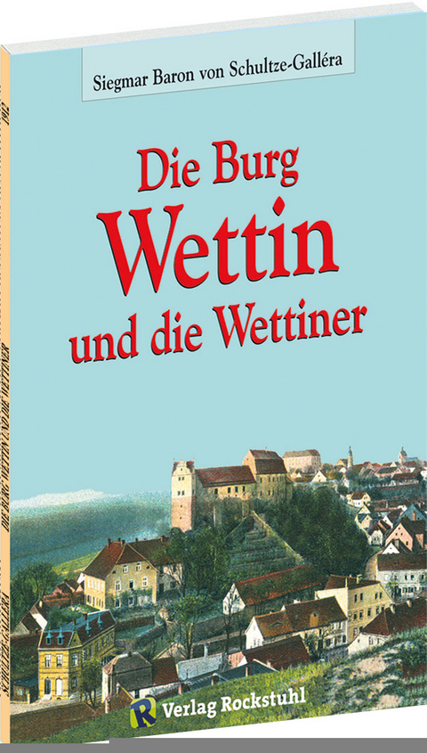 Die Burg Wettin und die Wettiner - Dr. Siegmar Baron von Schultze-Gallera