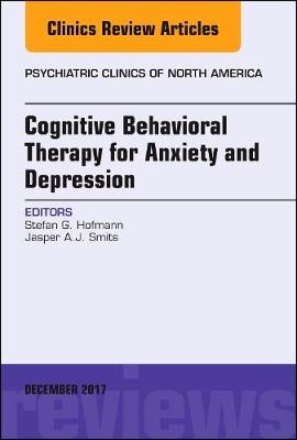 Cognitive Behavioral Therapy for Anxiety and Depression, An Issue of Psychiatric Clinics of North America - Stefan G. Hofmann, Jasper Smits