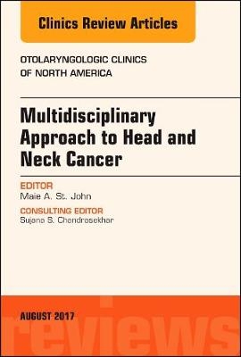 Multidisciplinary Approach to Head and Neck Cancer, An Issue of Otolaryngologic Clinics of North America - Maie A. St. John