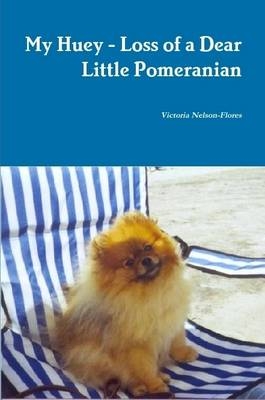 My Huey - Loss of a Dear Little Pomeranian - Victoria Nelson-Flores